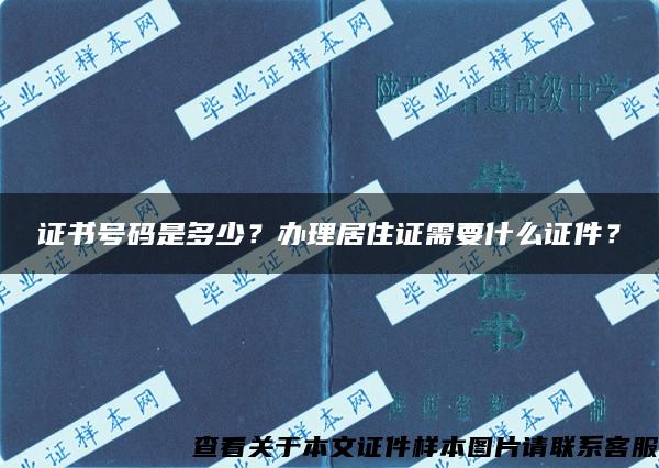 证书号码是多少？办理居住证需要什么证件？