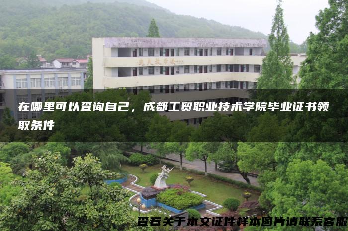 在哪里可以查询自己，成都工贸职业技术学院毕业证书领取条件