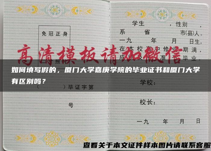 如何填写假的，厦门大学嘉庚学院的毕业证书和厦门大学有区别吗？