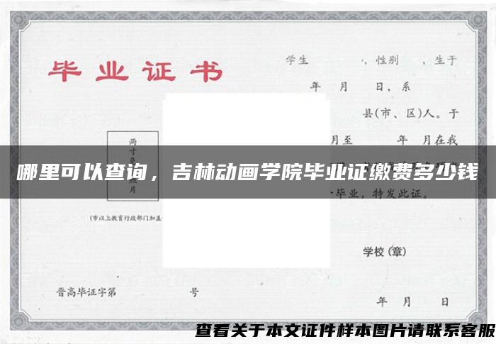 哪里可以查询，吉林动画学院毕业证缴费多少钱