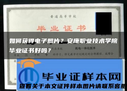 如何获得电子照片？安康职业技术学院毕业证书好吗？