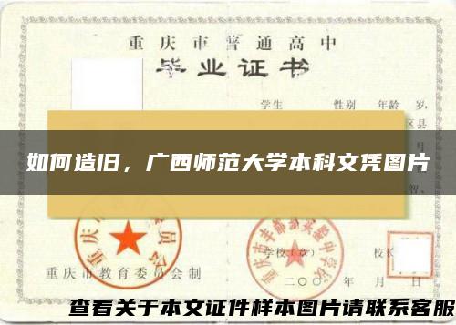 如何造旧，广西师范大学本科文凭图片