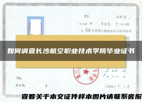 如何调查长沙航空职业技术学院毕业证书