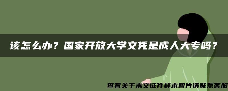 该怎么办？国家开放大学文凭是成人大专吗？