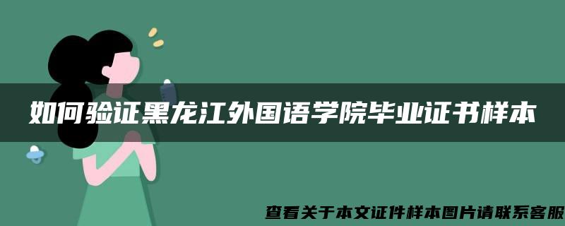 如何验证黑龙江外国语学院毕业证书样本