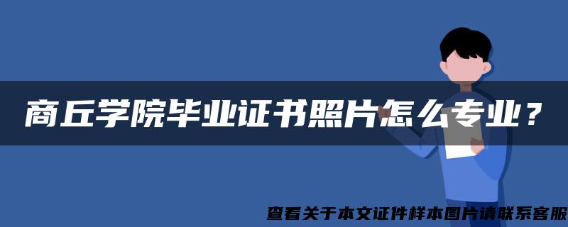 商丘学院毕业证书照片怎么专业？