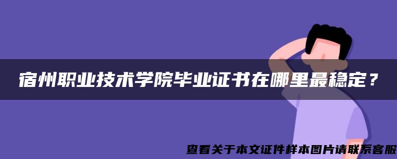 宿州职业技术学院毕业证书在哪里最稳定？