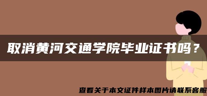 取消黄河交通学院毕业证书吗？