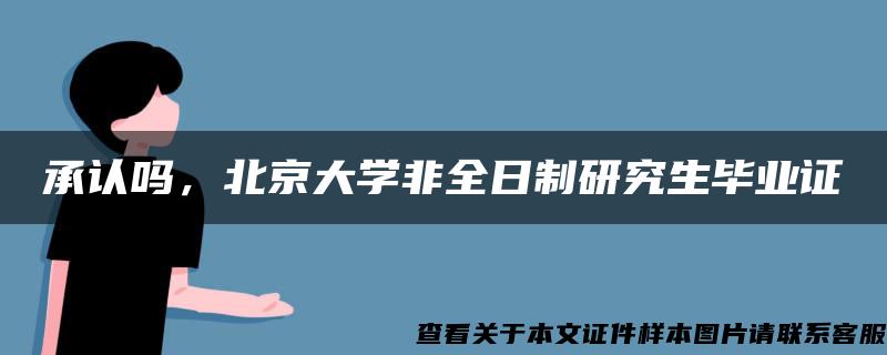 承认吗，北京大学非全日制研究生毕业证