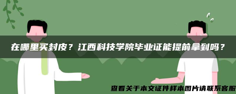 在哪里买封皮？江西科技学院毕业证能提前拿到吗？