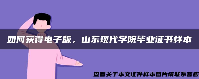 如何获得电子版，山东现代学院毕业证书样本