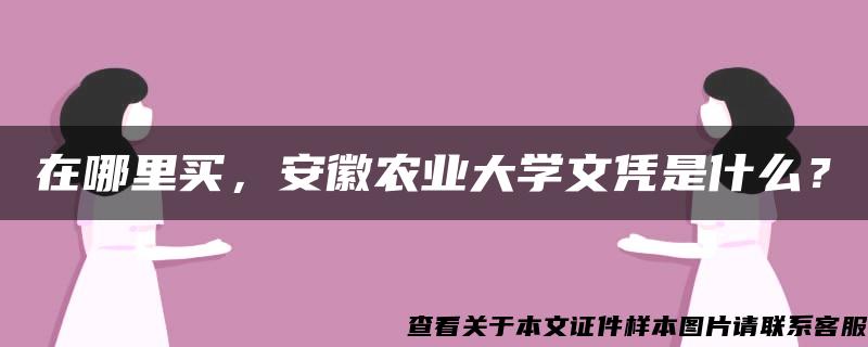 在哪里买，安徽农业大学文凭是什么？