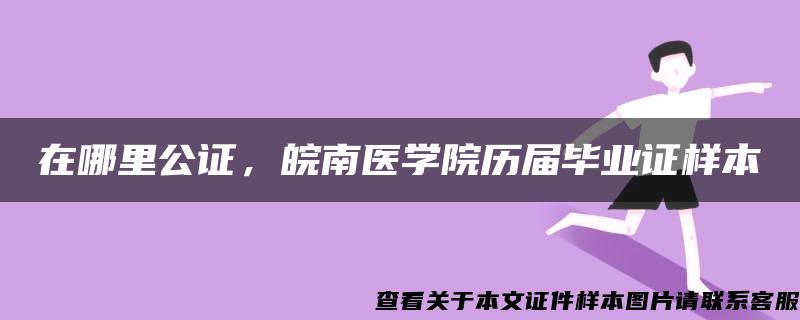 在哪里公证，皖南医学院历届毕业证样本