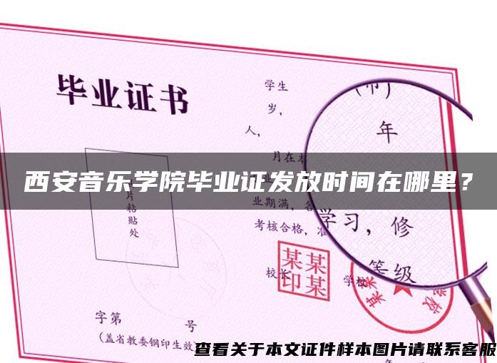 西安音乐学院毕业证发放时间在哪里？