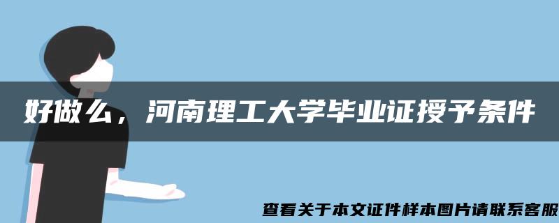 好做么，河南理工大学毕业证授予条件