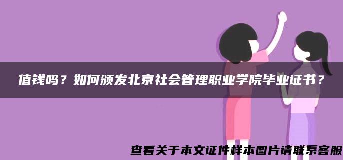 值钱吗？如何颁发北京社会管理职业学院毕业证书？