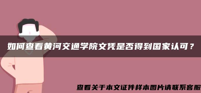 如何查看黄河交通学院文凭是否得到国家认可？