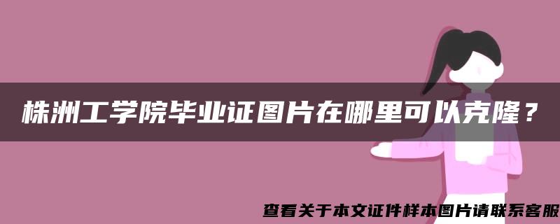 株洲工学院毕业证图片在哪里可以克隆？