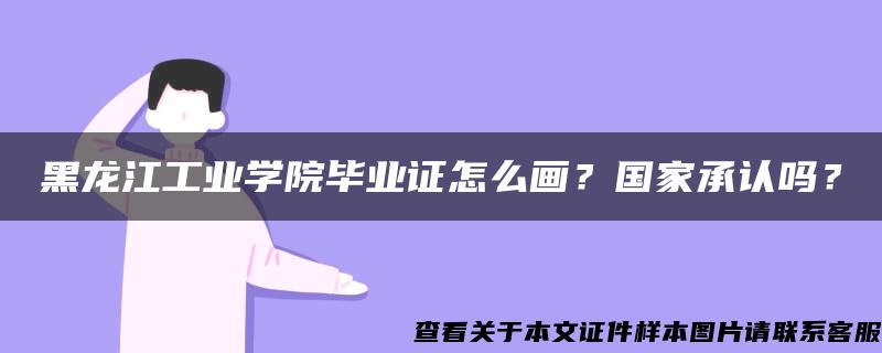 黑龙江工业学院毕业证怎么画？国家承认吗？