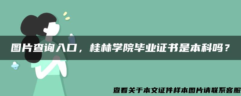 图片查询入口，桂林学院毕业证书是本科吗？