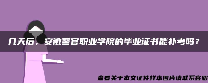 几天后，安徽警官职业学院的毕业证书能补考吗？