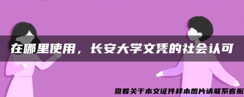 在哪里使用，长安大学文凭的社会认可