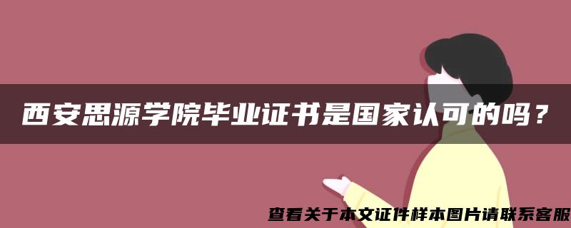 西安思源学院毕业证书是国家认可的吗？