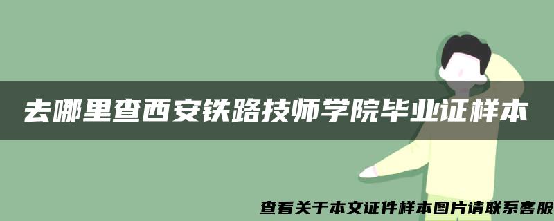 去哪里查西安铁路技师学院毕业证样本