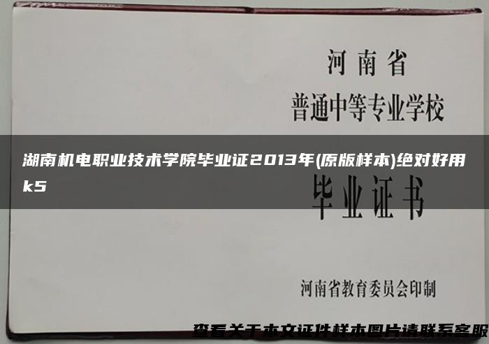 湖南机电职业技术学院毕业证2013年(原版样本)绝对好用k5