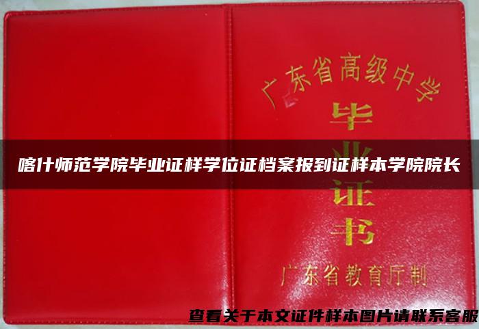 喀什师范学院毕业证样学位证档案报到证样本学院院长