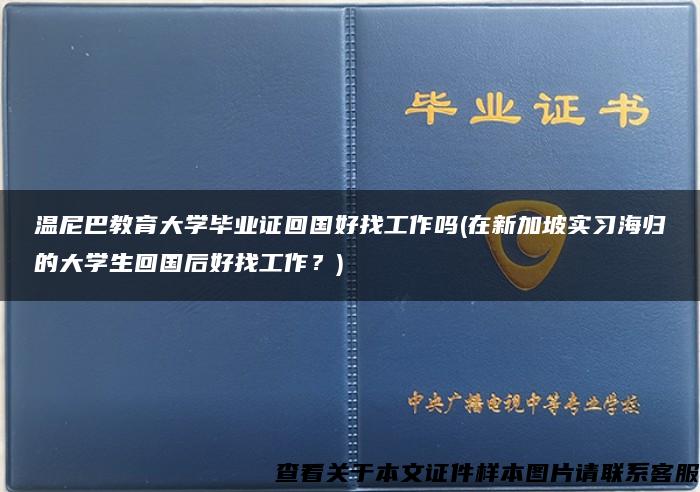 温尼巴教育大学毕业证回国好找工作吗(在新加坡实习海归的大学生回国后好找工作？)