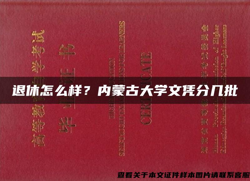 退休怎么样？内蒙古大学文凭分几批