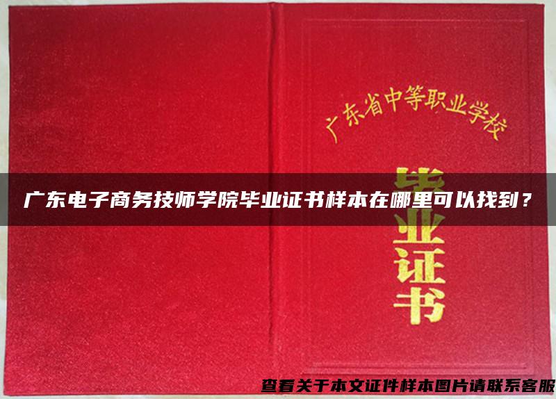 广东电子商务技师学院毕业证书样本在哪里可以找到？