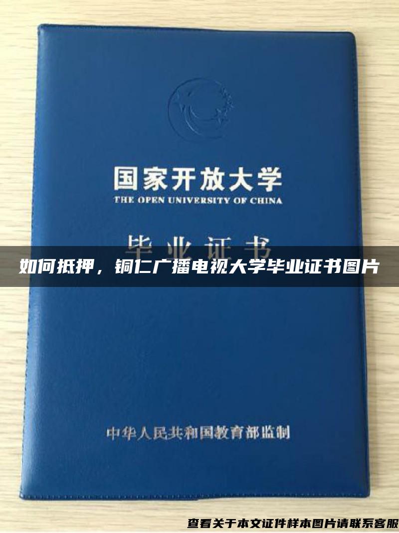 如何抵押，铜仁广播电视大学毕业证书图片