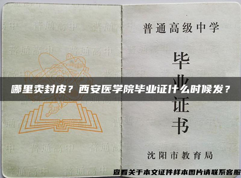 哪里卖封皮？西安医学院毕业证什么时候发？