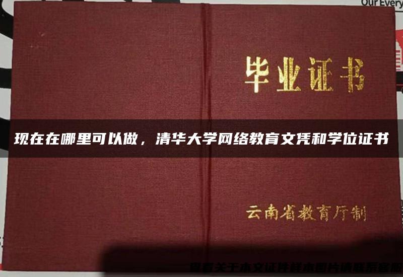 现在在哪里可以做，清华大学网络教育文凭和学位证书