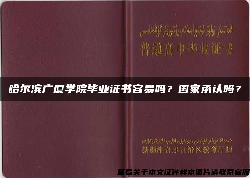 哈尔滨广厦学院毕业证书容易吗？国家承认吗？