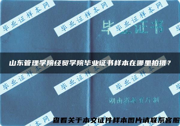 山东管理学院经贸学院毕业证书样本在哪里拍摄？