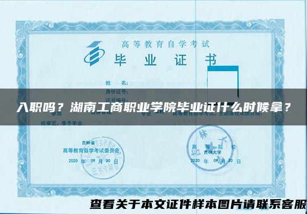 入职吗？湖南工商职业学院毕业证什么时候拿？