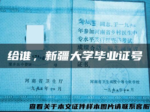 给谁，新疆大学毕业证号