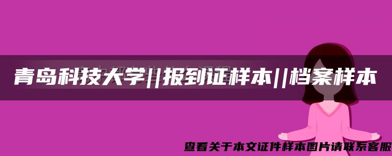 青岛科技大学||报到证样本||档案样本