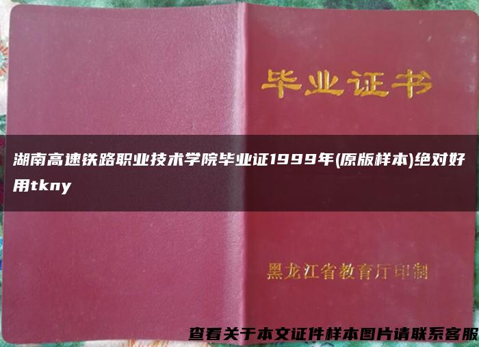 湖南高速铁路职业技术学院毕业证1999年(原版样本)绝对好用tkny