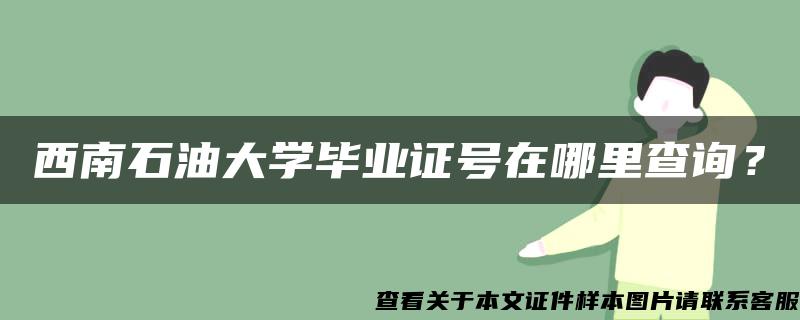 西南石油大学毕业证号在哪里查询？