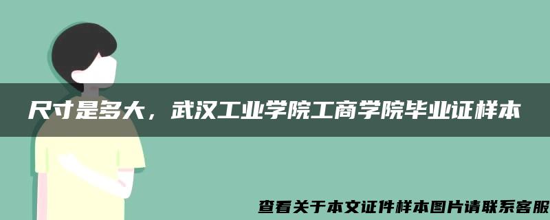 尺寸是多大，武汉工业学院工商学院毕业证样本