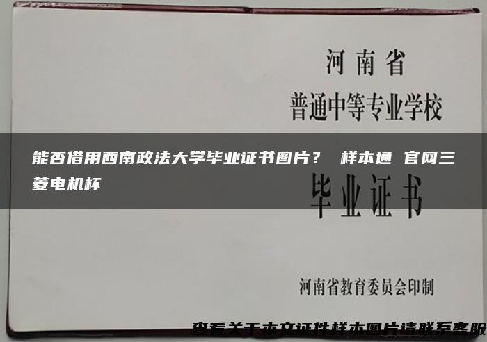 能否借用西南政法大学毕业证书图片？ 样本通 官网三菱电机杯