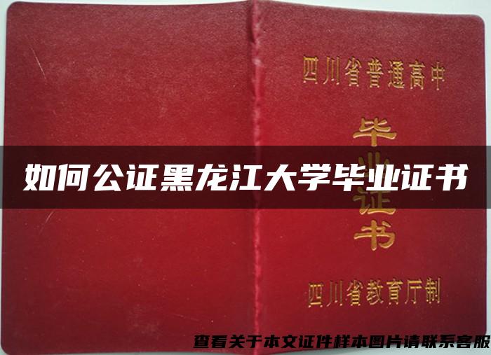 如何公证黑龙江大学毕业证书