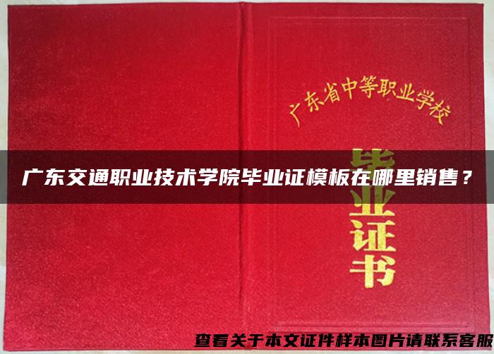 广东交通职业技术学院毕业证模板在哪里销售？