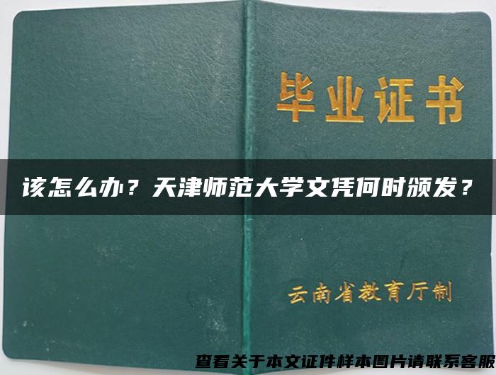 该怎么办？天津师范大学文凭何时颁发？