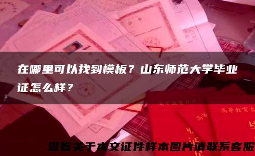 在哪里可以找到模板？山东师范大学毕业证怎么样？