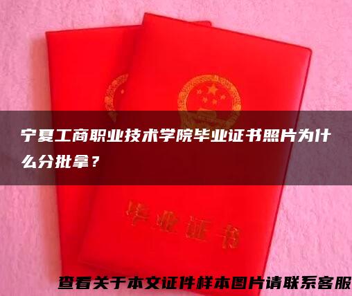 宁夏工商职业技术学院毕业证书照片为什么分批拿？